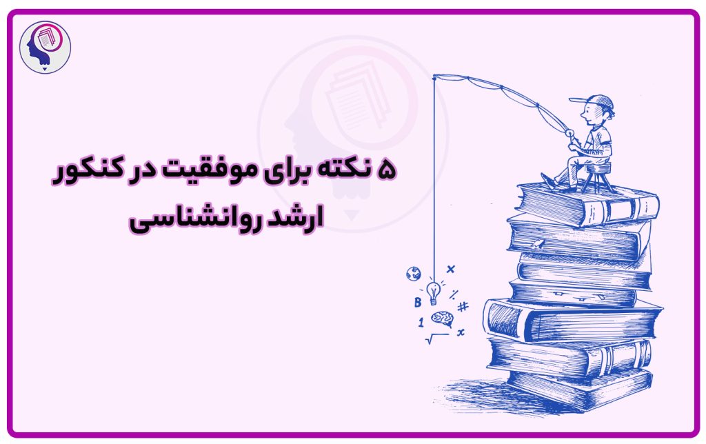 ۵ نکته برای موفقیت در کنکور ارشد روانشناسی